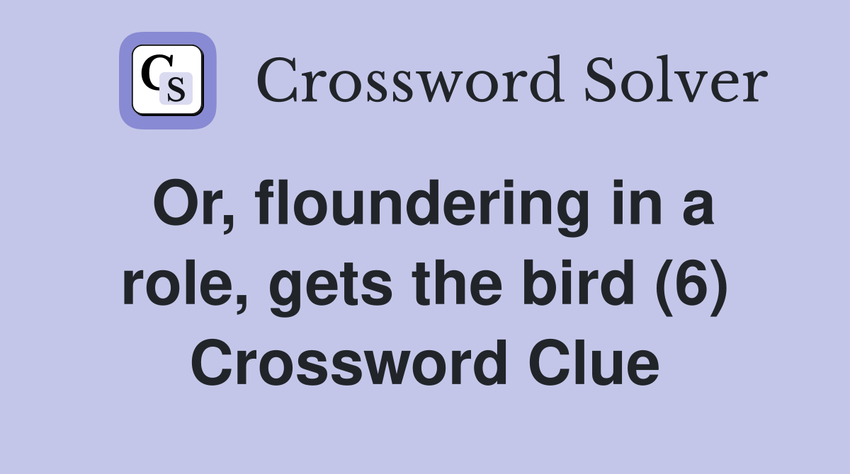 Or, floundering in a role, gets the bird (6) Crossword Clue
