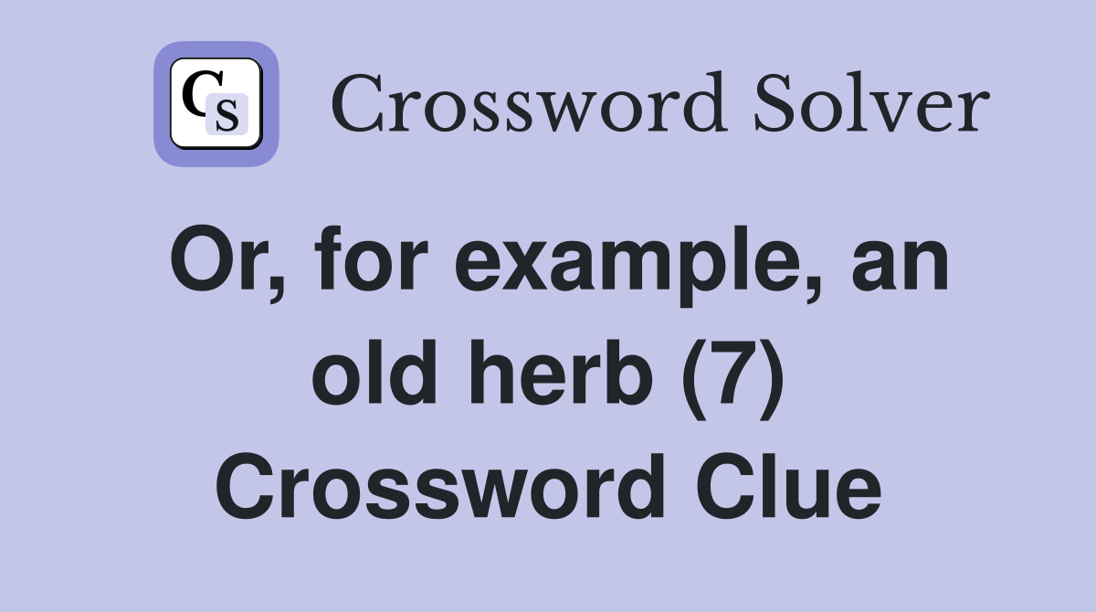 Or, For Example, An Old Herb (7) - Crossword Clue Answers - Crossword 