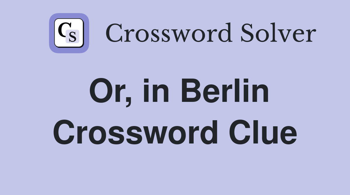 Or, in Berlin Crossword Clue