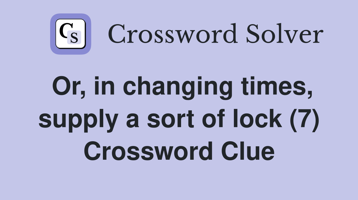 Or, in changing times, supply a sort of lock (7) Crossword Clue