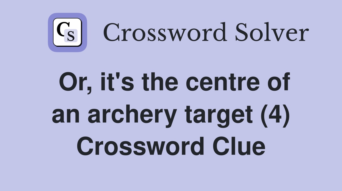 Or, it's the centre of an archery target (4) Crossword Clue