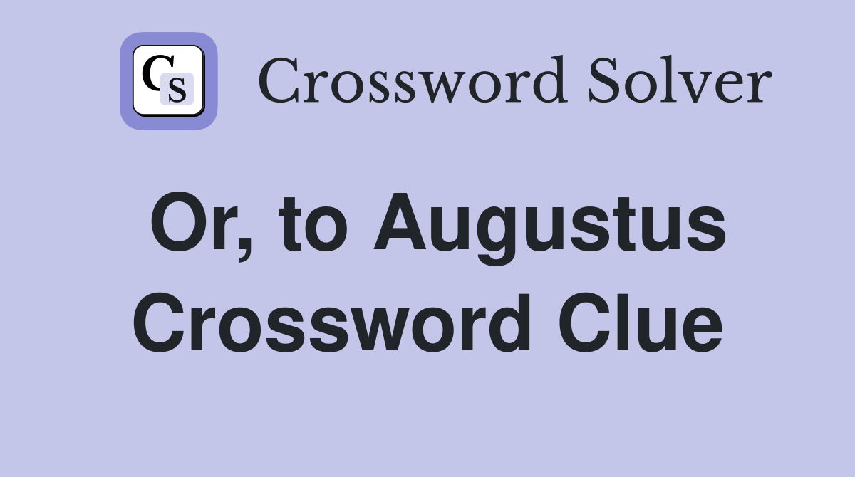 Or, to Augustus Crossword Clue