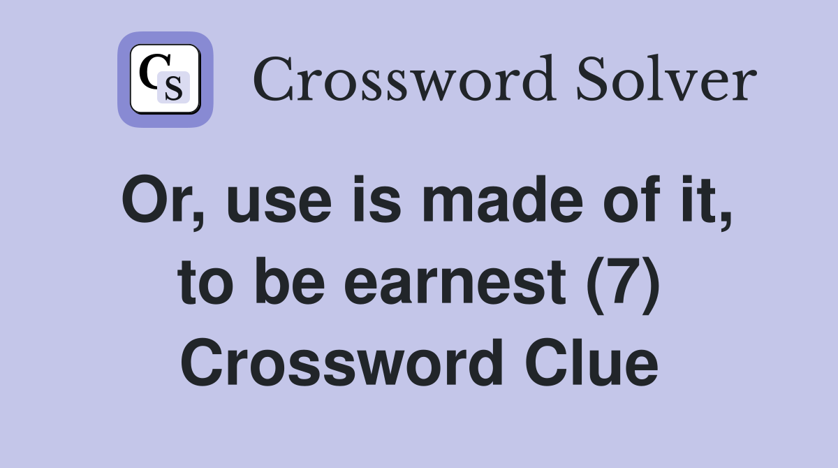 Or, use is made of it, to be earnest (7) Crossword Clue