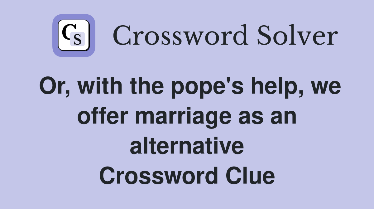 Or, with the pope's help, we offer marriage as an alternative Crossword Clue