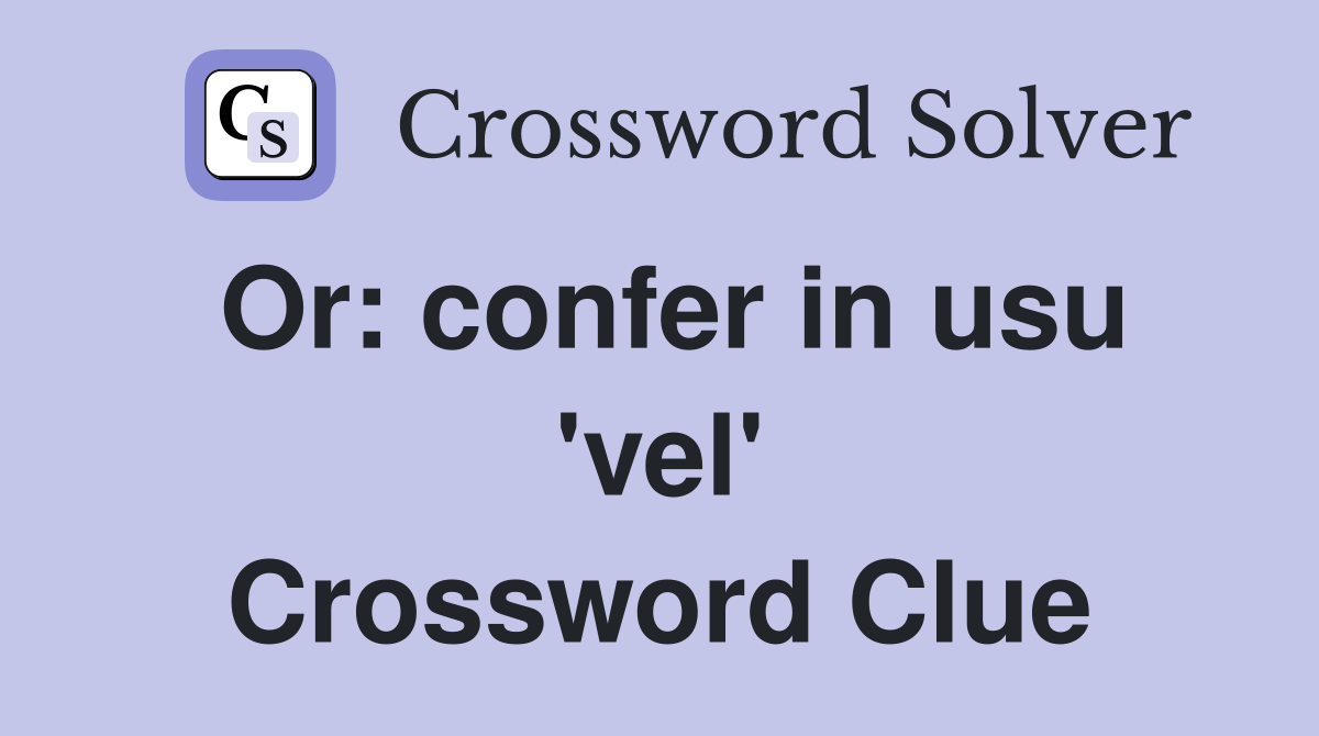 Or: confer in usu 'vel' Crossword Clue