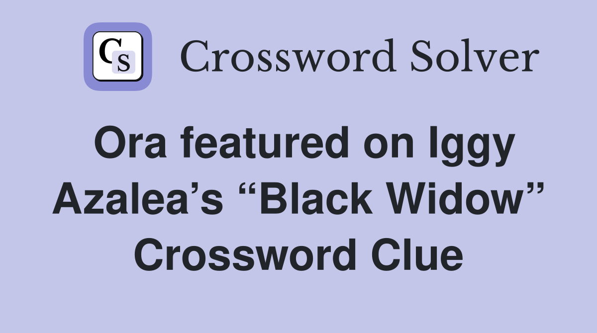 Ora featured on Iggy Azalea’s “Black Widow” Crossword Clue