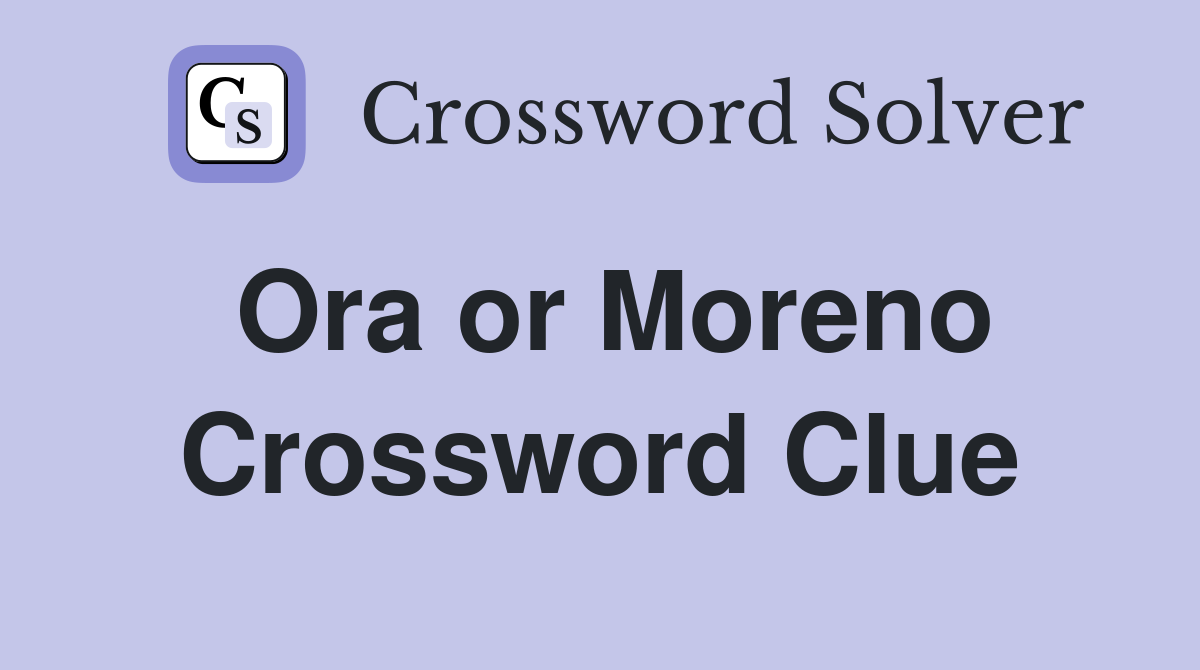 Ora or Moreno Crossword Clue