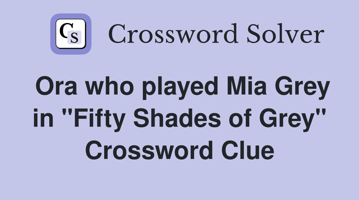 Ora who played Mia Grey in "Fifty Shades of Grey" Crossword Clue