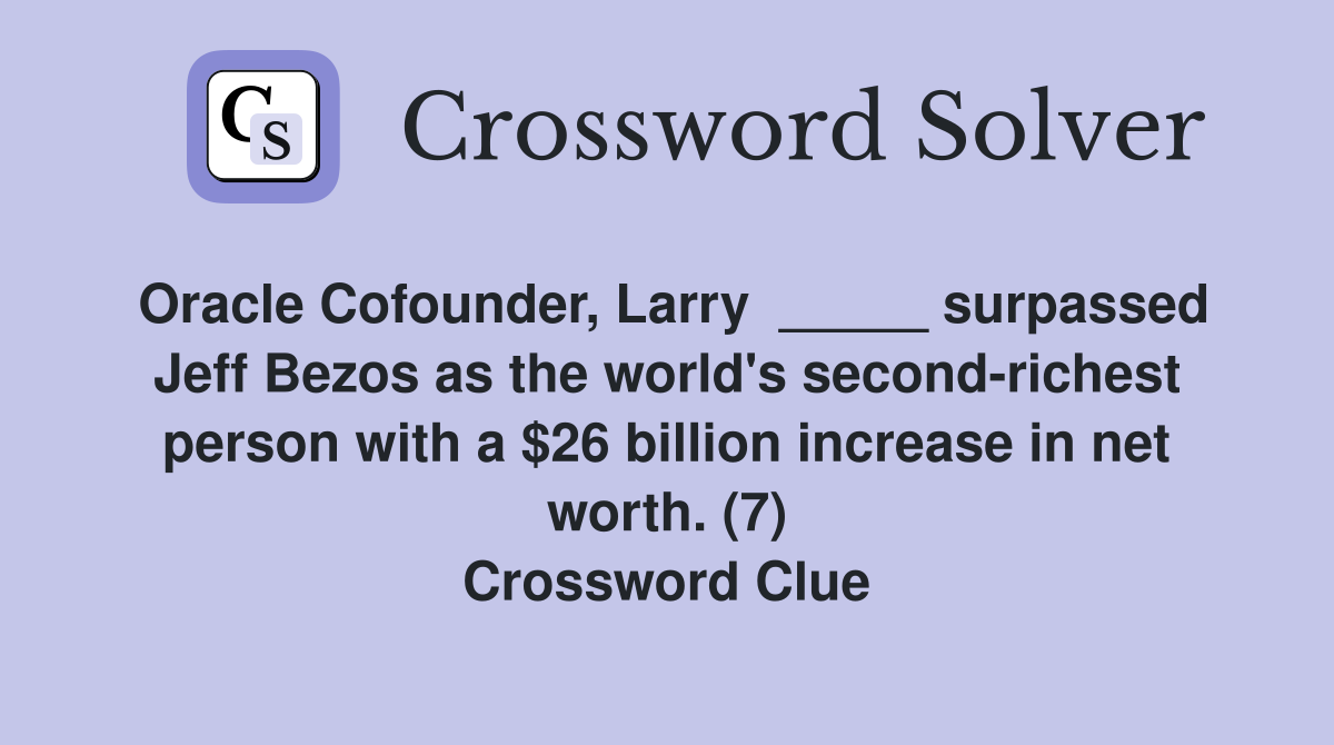 Oracle Cofounder, Larry  _____ surpassed Jeff Bezos as the world's second-richest person with a $26 billion increase in net worth. (7) Crossword Clue