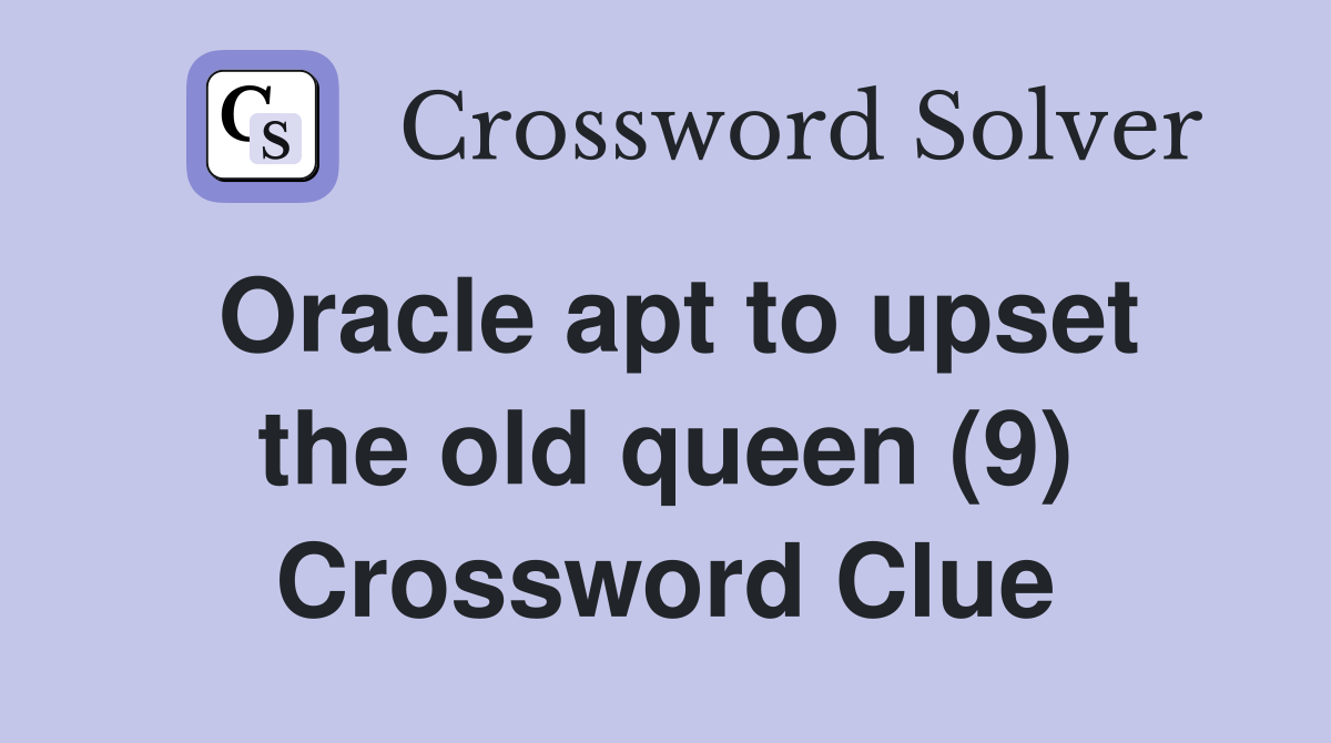 Oracle apt to upset the old queen (9) Crossword Clue