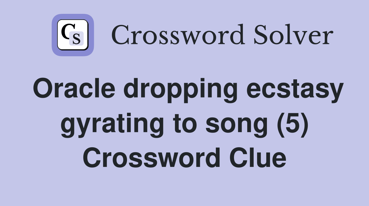 Oracle dropping ecstasy gyrating to song (5) Crossword Clue