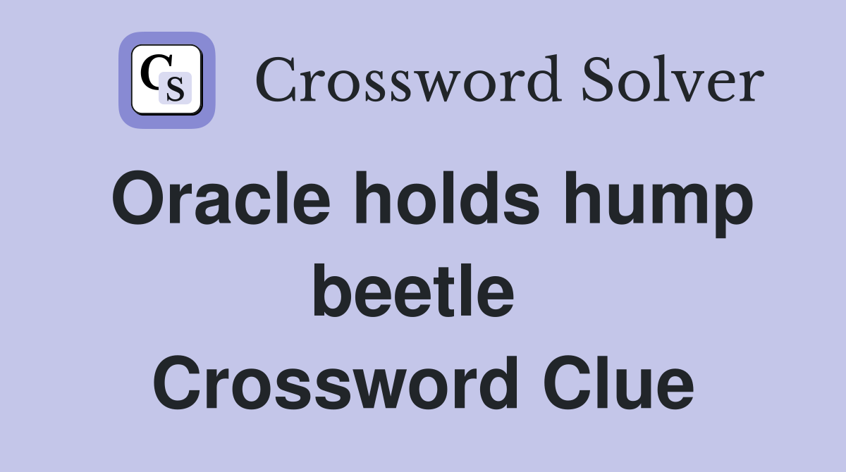 Oracle holds hump beetle  Crossword Clue