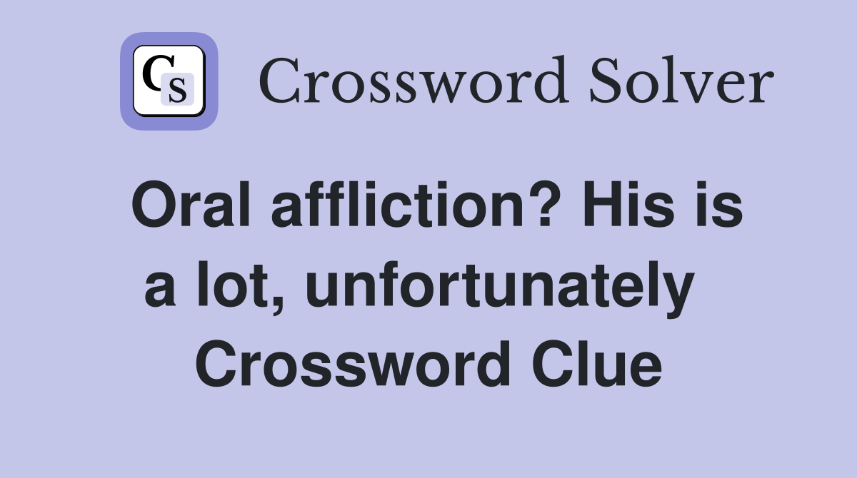 Oral affliction? His is a lot, unfortunately  Crossword Clue