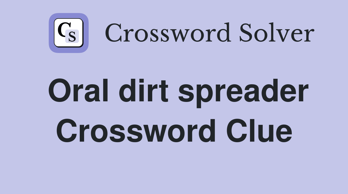 Oral dirt spreader Crossword Clue
