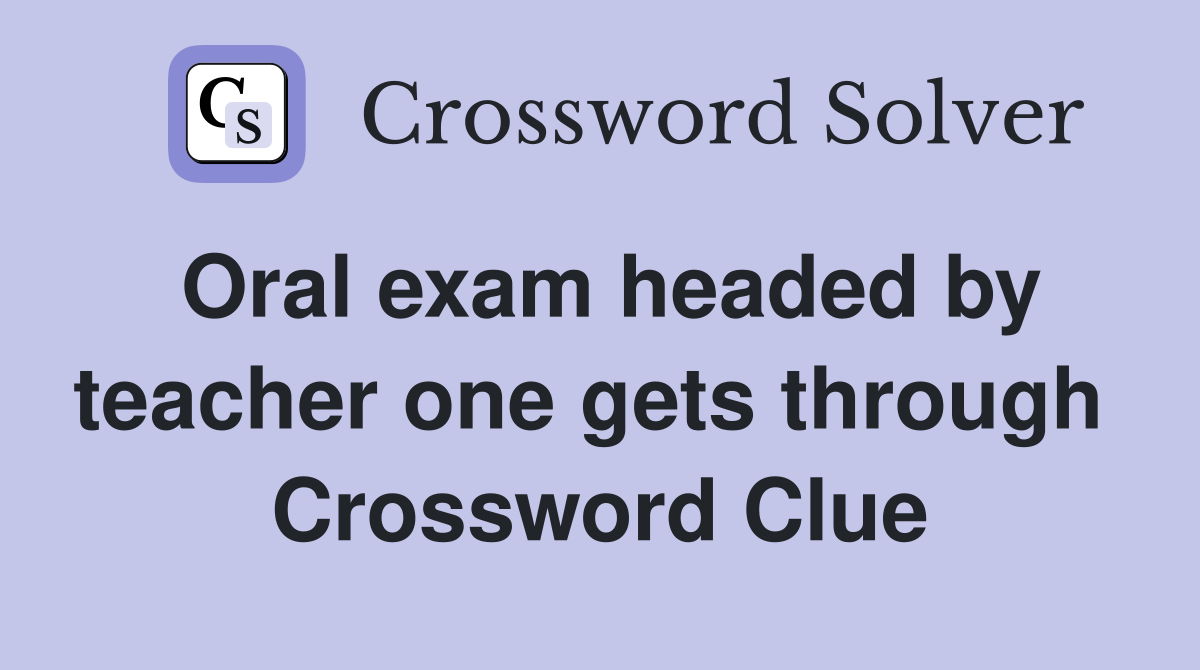 Oral exam headed by teacher one gets through  Crossword Clue