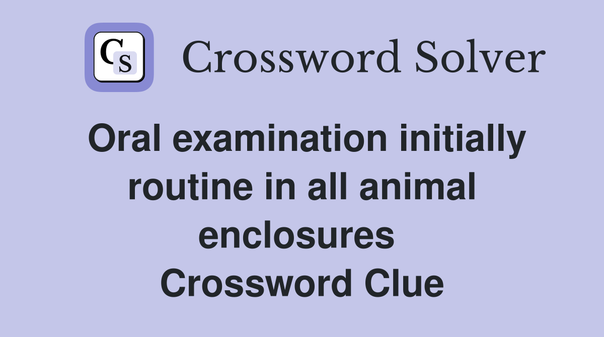 Oral examination initially routine in all animal enclosures  Crossword Clue