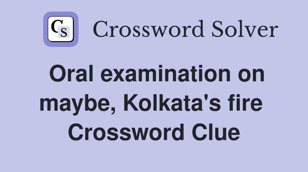 Oral examination on maybe, Kolkata's fire  Crossword Clue