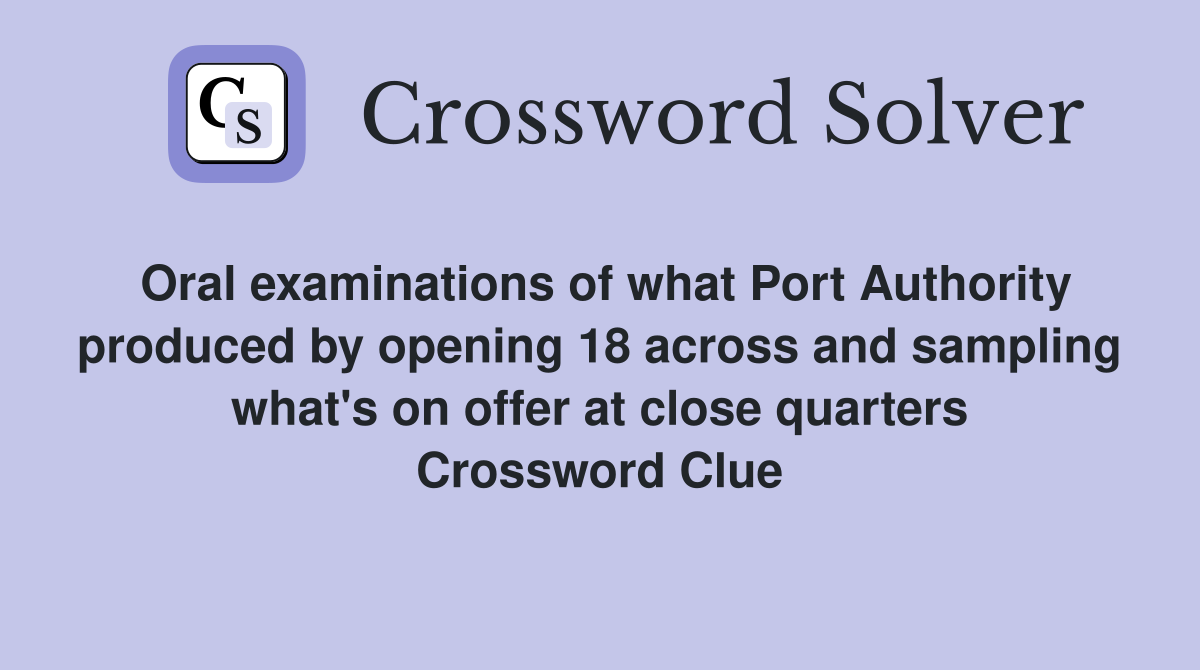 Oral examinations of what Port Authority produced by opening 18 across and sampling what's on offer at close quarters Crossword Clue
