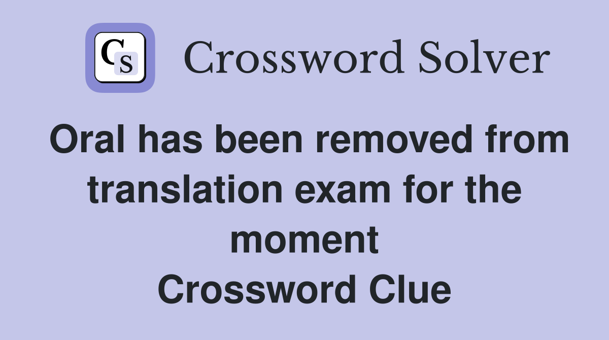 Oral has been removed from translation exam for the moment Crossword Clue