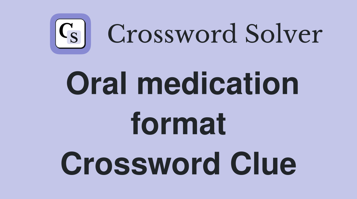 Oral medication format Crossword Clue