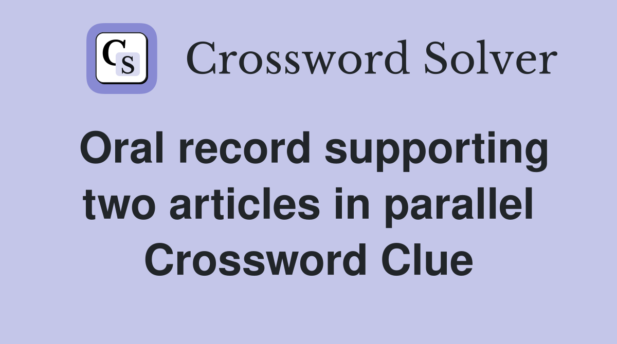 Oral record supporting two articles in parallel Crossword Clue