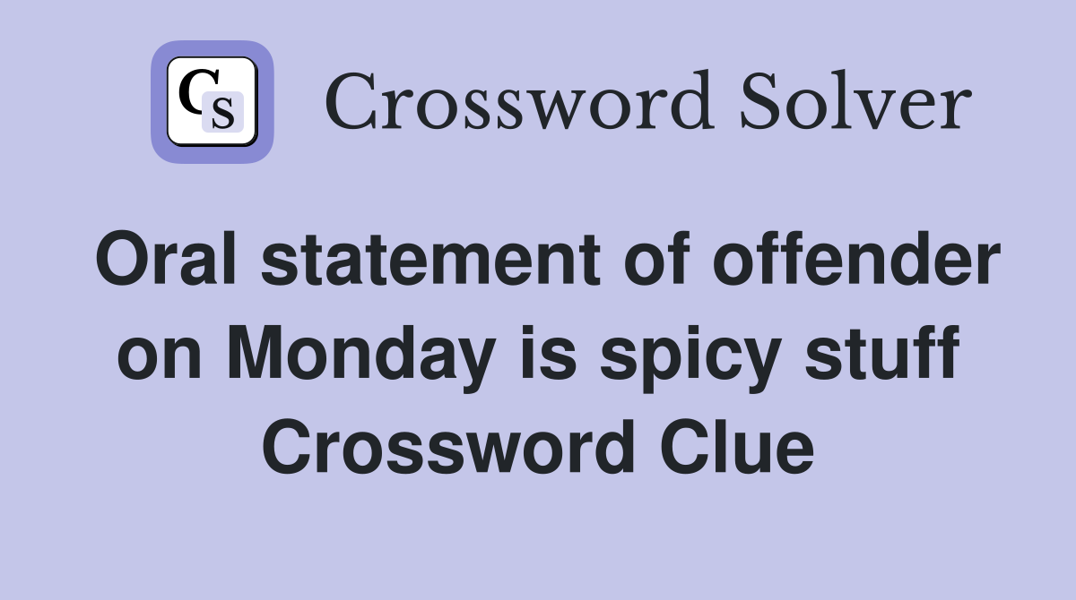 Oral statement of offender on Monday is spicy stuff Crossword Clue