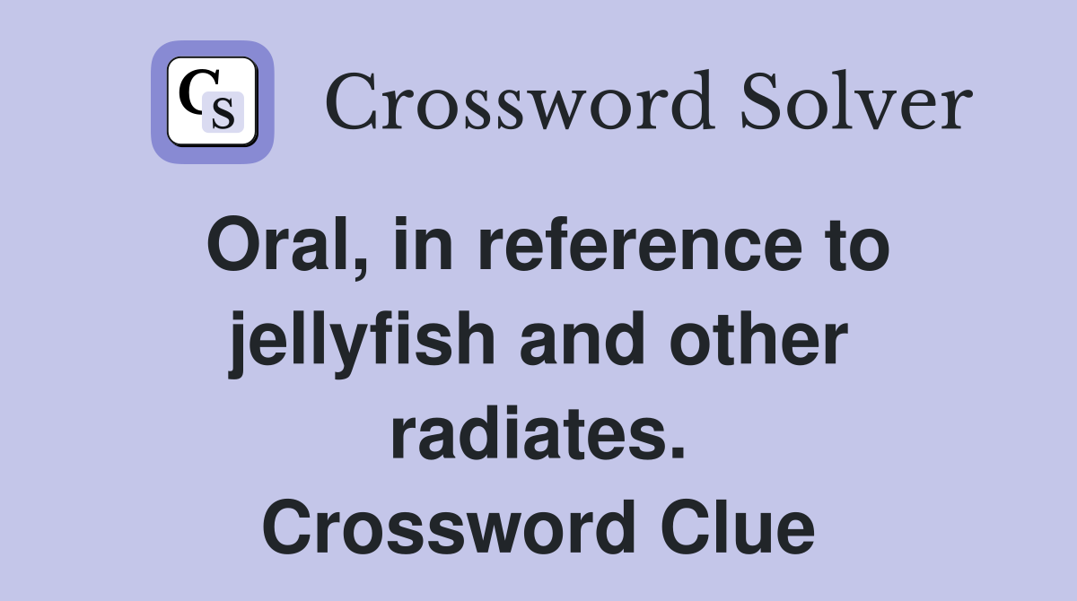 Oral, in reference to jellyfish and other radiates. Crossword Clue