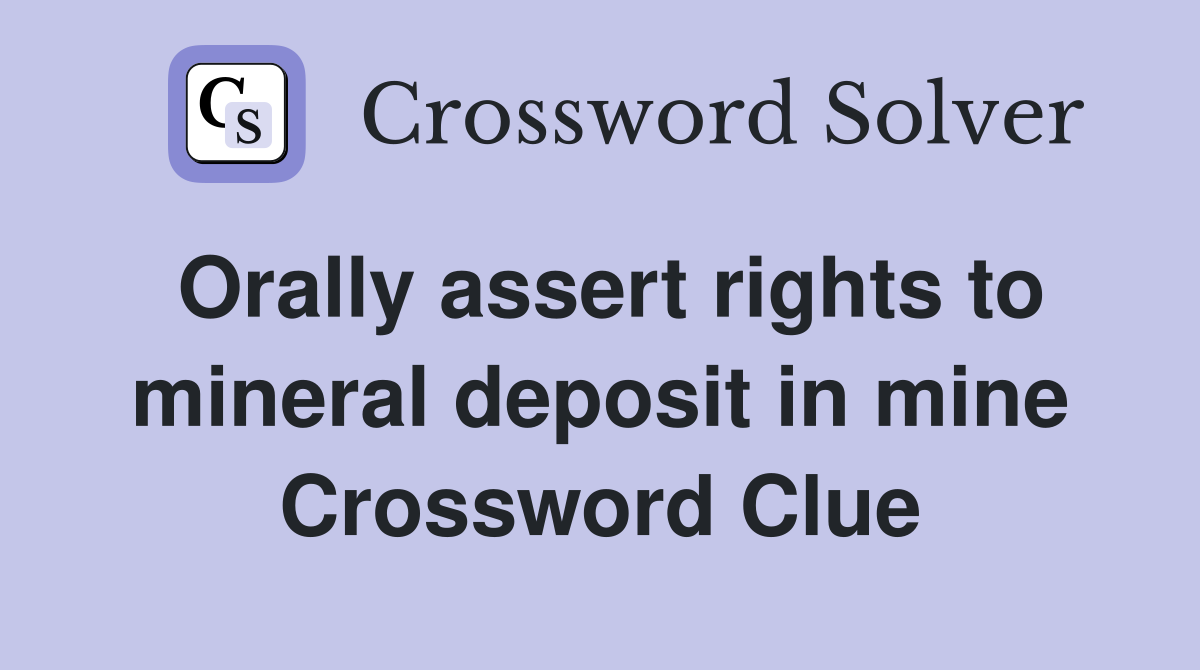 Orally assert rights to mineral deposit in mine Crossword Clue