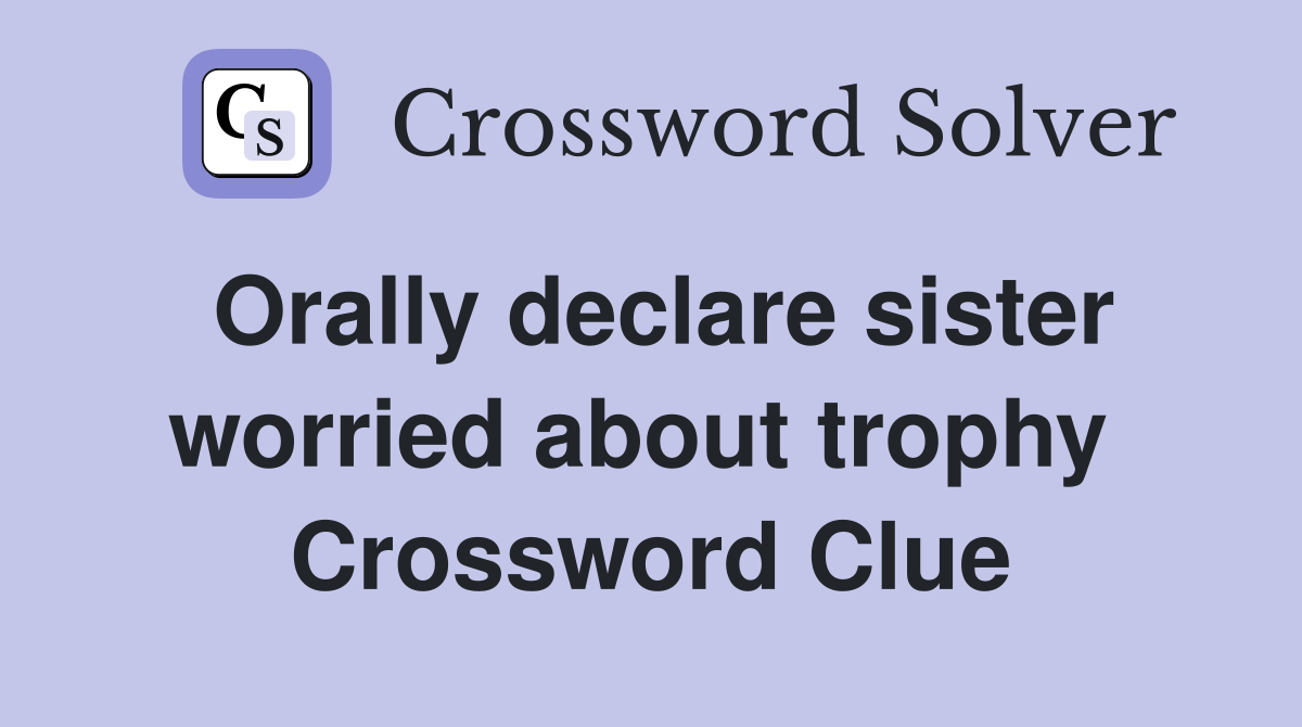 Orally declare sister worried about trophy  Crossword Clue
