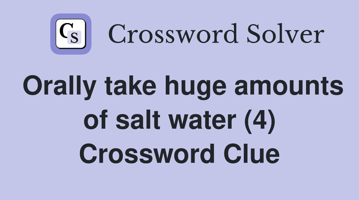 Orally take huge amounts of salt water (4) Crossword Clue