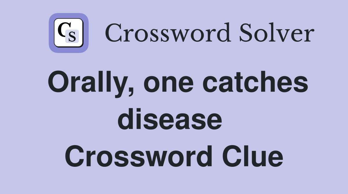 Orally, one catches disease  Crossword Clue