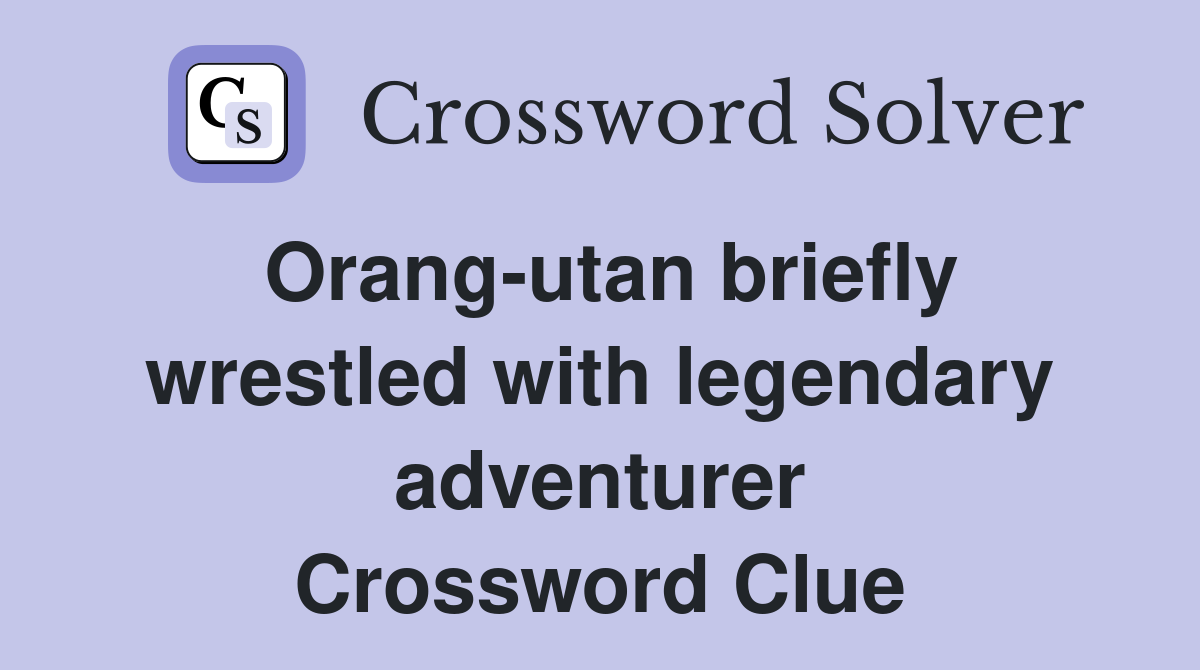 Orang-utan briefly wrestled with legendary adventurer Crossword Clue
