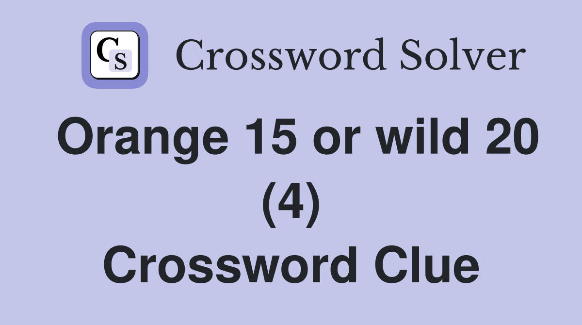 Orange 15 or wild 20 (4) Crossword Clue