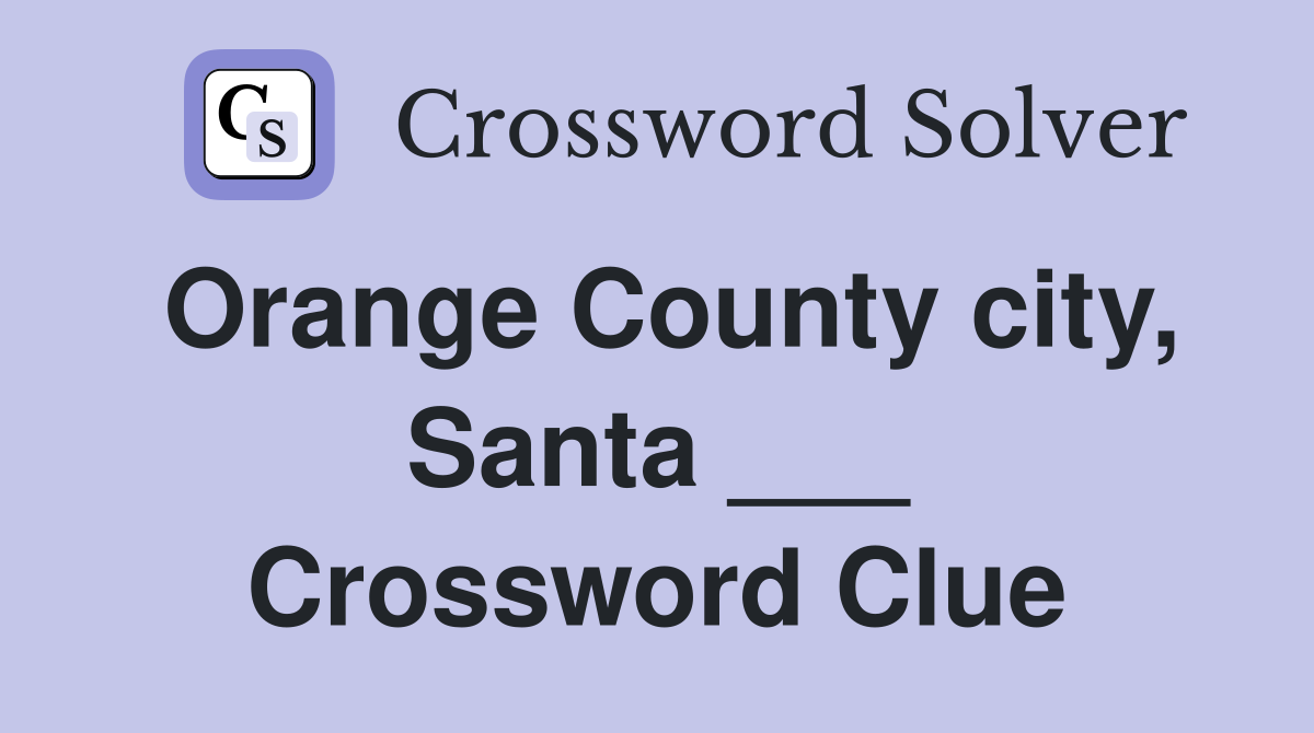 Orange County city, Santa ___ Crossword Clue