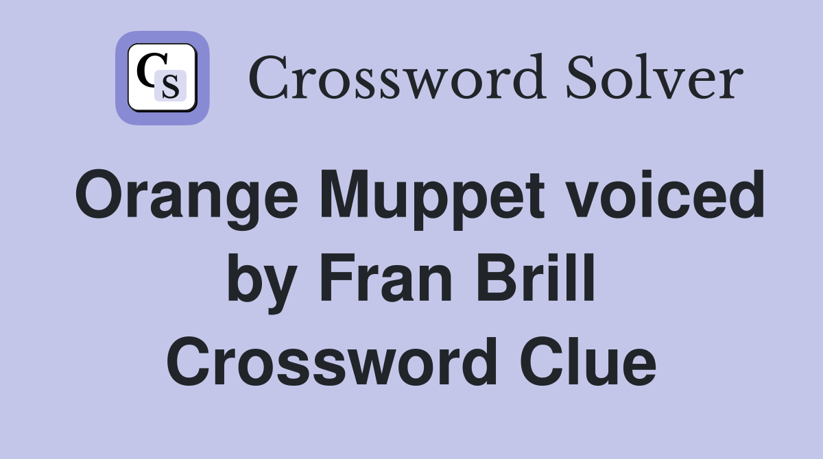 Orange Muppet voiced by Fran Brill Crossword Clue