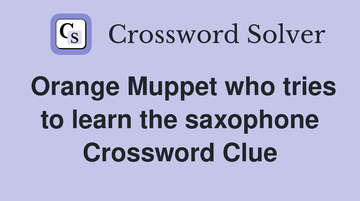 Orange Muppet who tries to learn the saxophone Crossword Clue