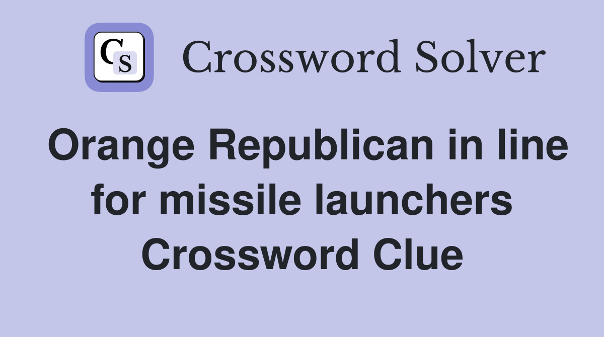 Orange Republican in line for missile launchers Crossword Clue