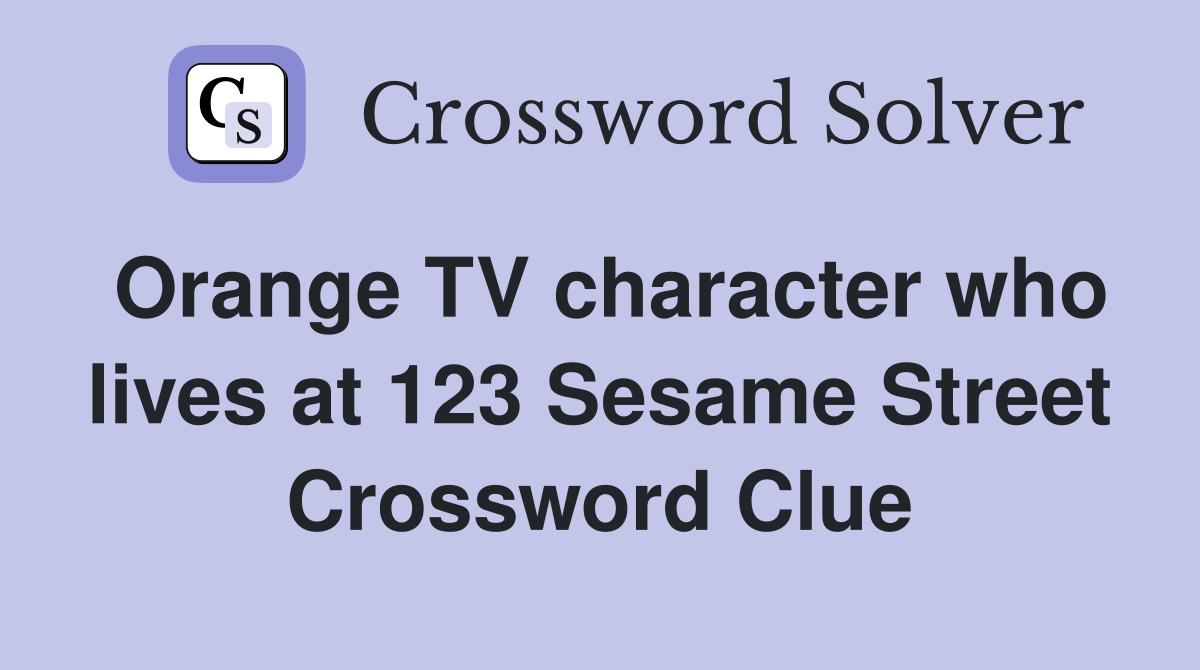 Orange TV character who lives at 123 Sesame Street Crossword Clue