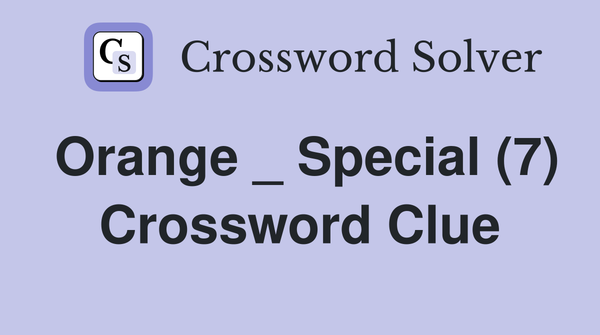 Orange _ Special (7) Crossword Clue