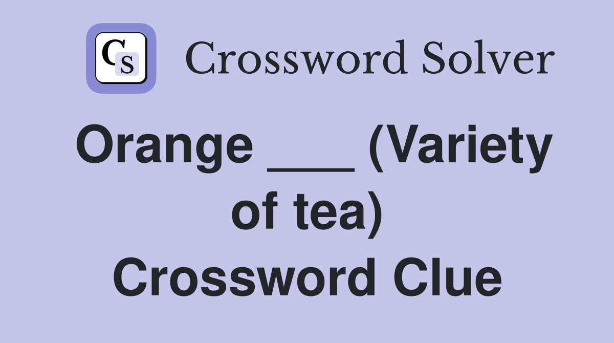 Orange ___ (Variety of tea) Crossword Clue
