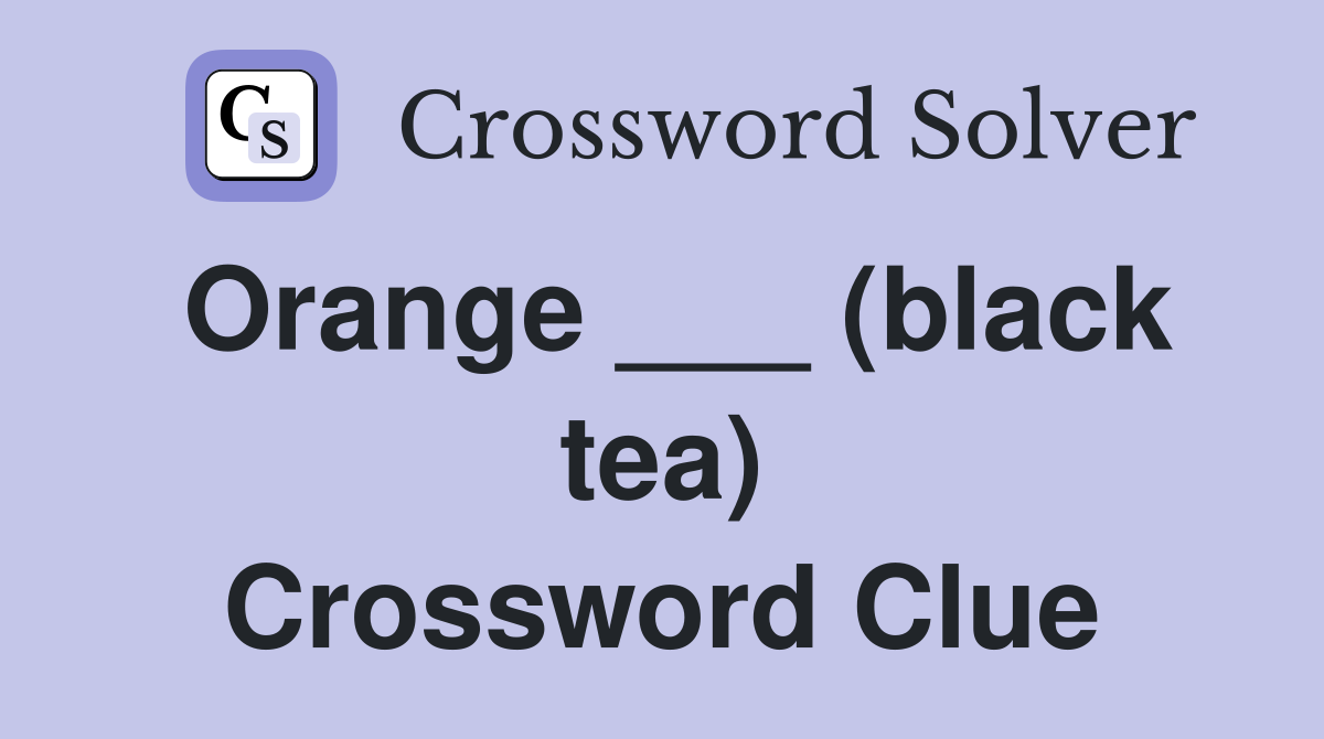 Orange ___ (black tea) Crossword Clue