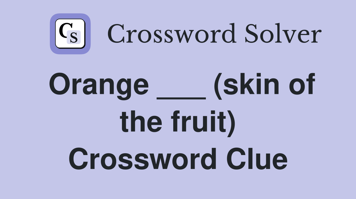 Orange ___ (skin of the fruit) Crossword Clue