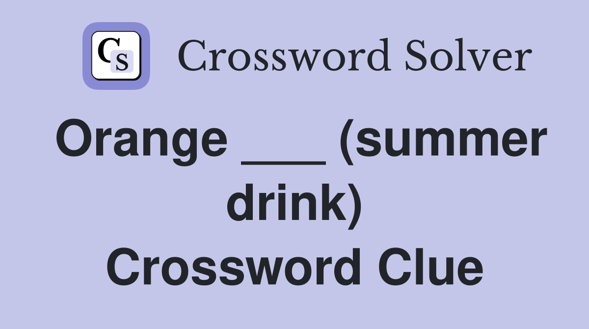 Orange ___ (summer drink) Crossword Clue
