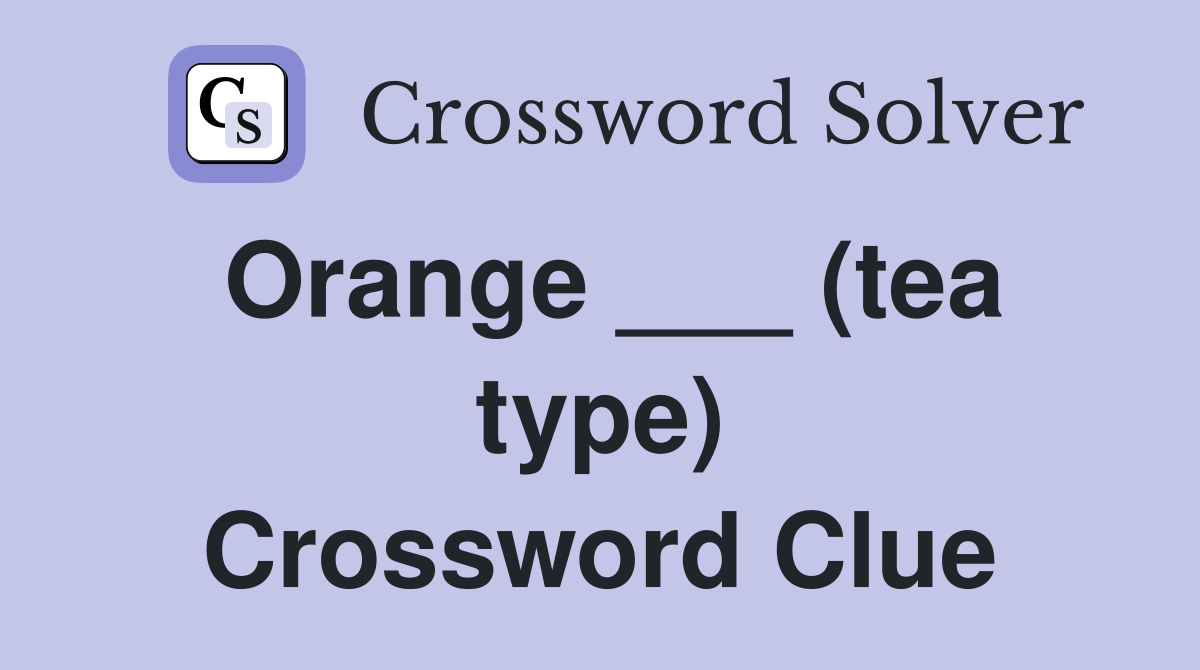 Orange ___ (tea type) Crossword Clue