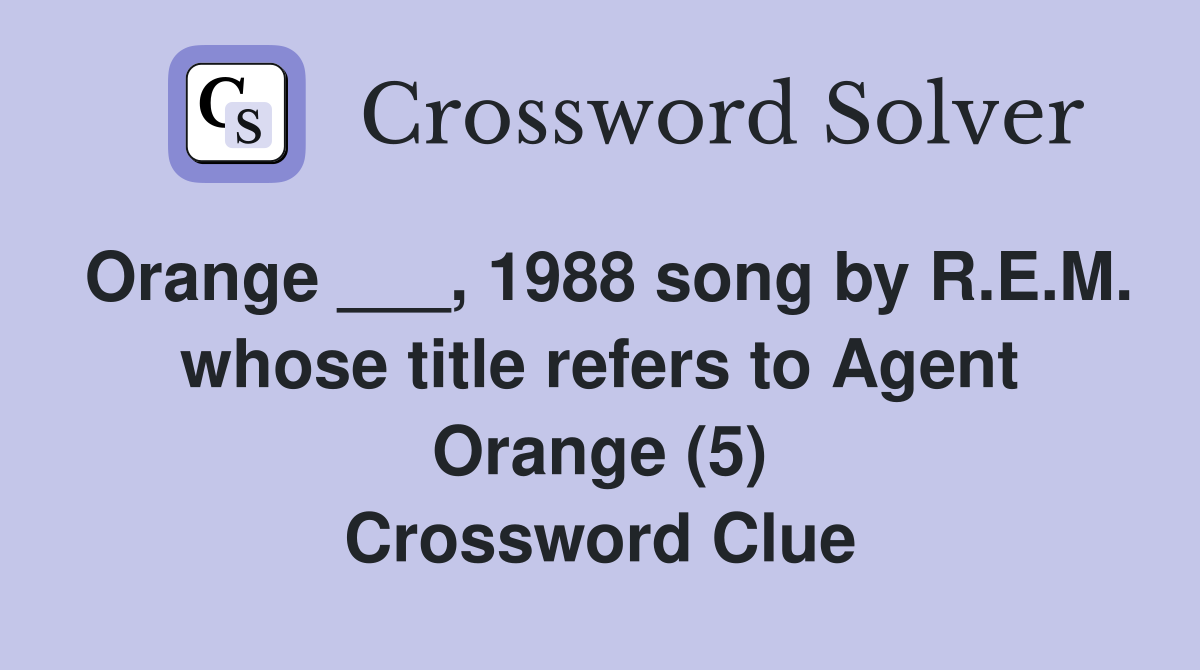Orange ___, 1988 song by R.E.M. whose title refers to Agent Orange (5) Crossword Clue