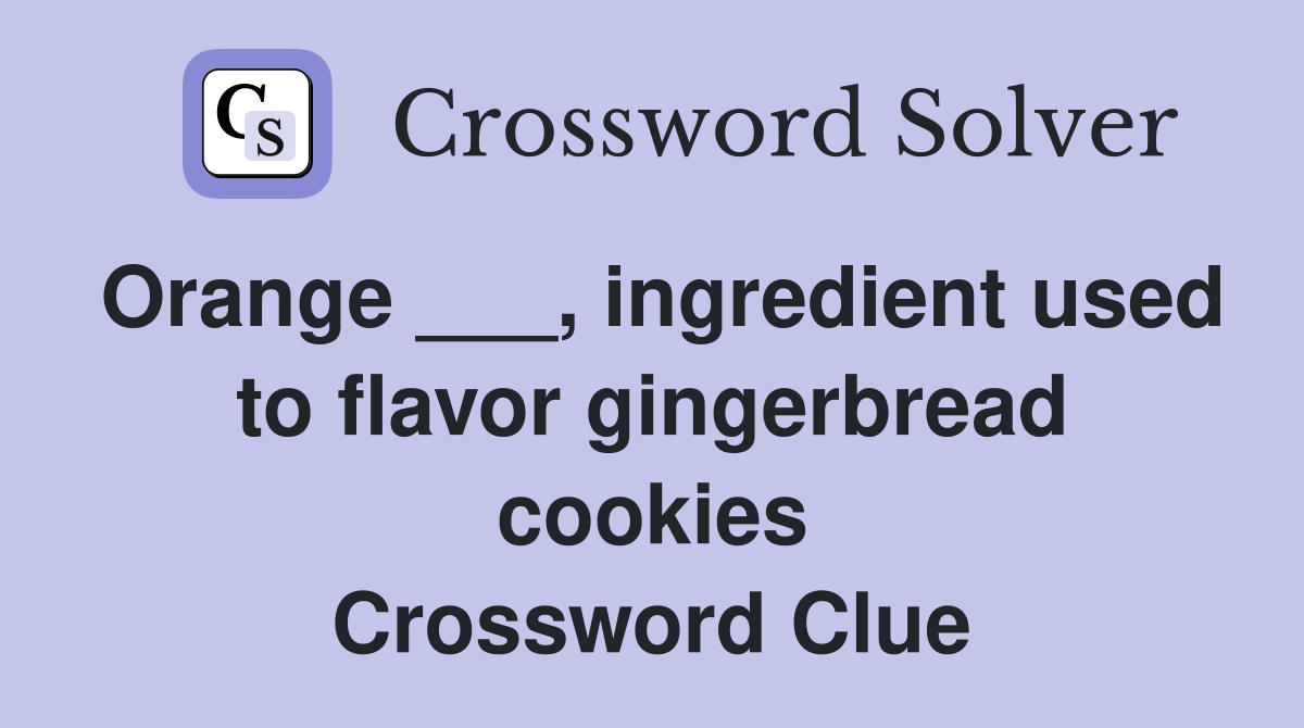 Orange ___, ingredient used to flavor gingerbread cookies Crossword Clue