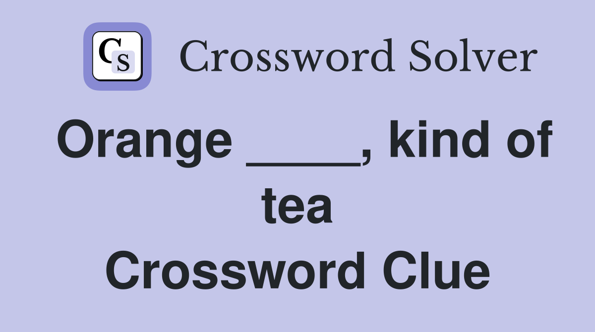 Orange ____, kind of tea Crossword Clue