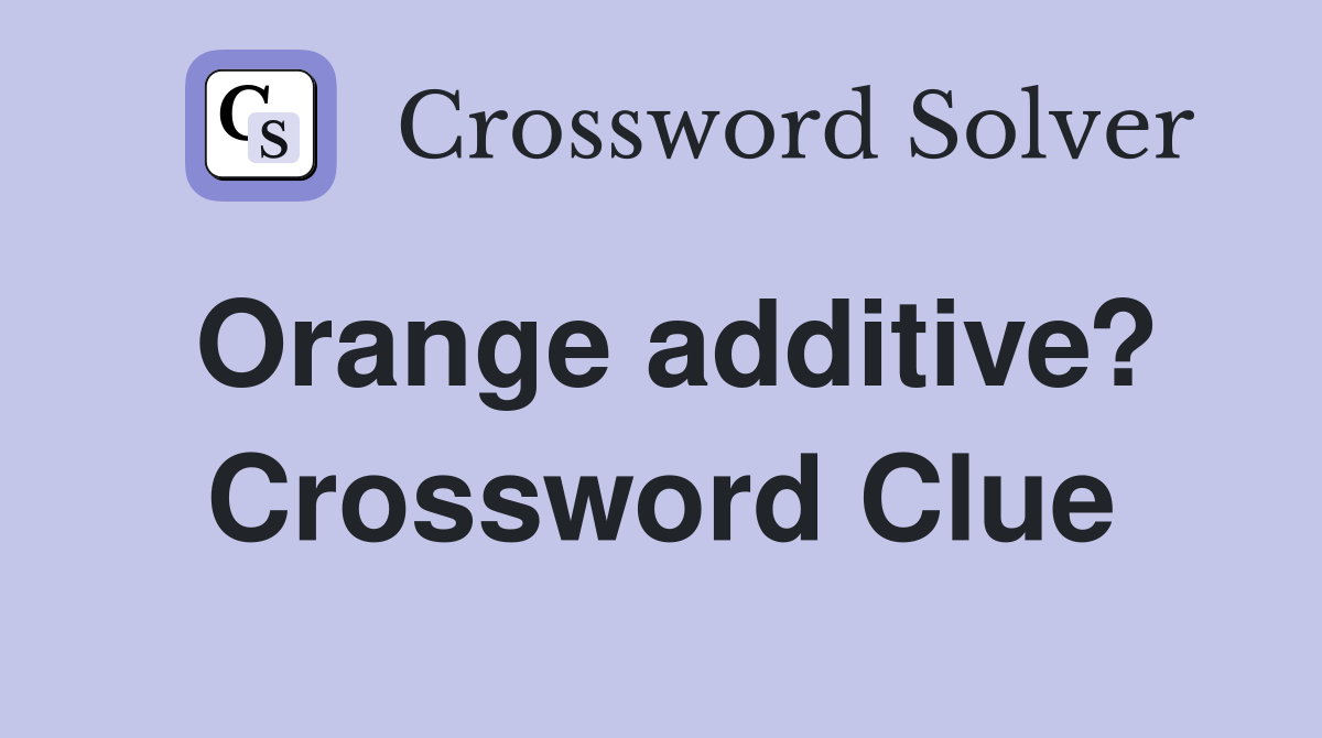 Orange additive? Crossword Clue