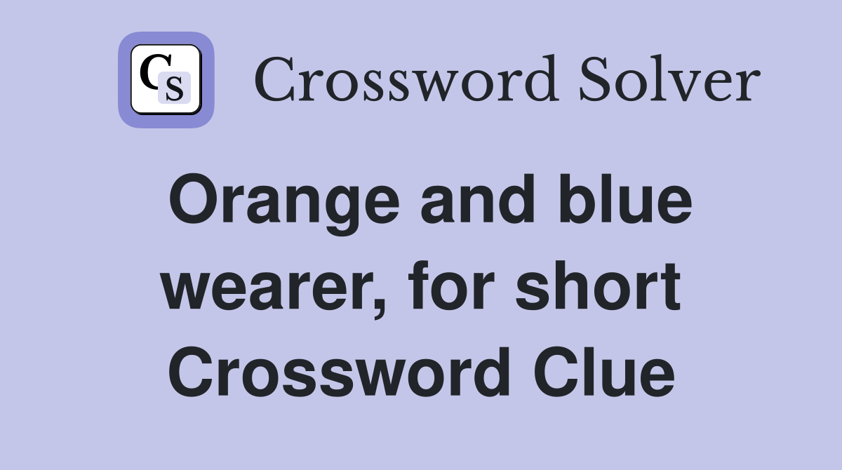 Orange and blue wearer, for short Crossword Clue