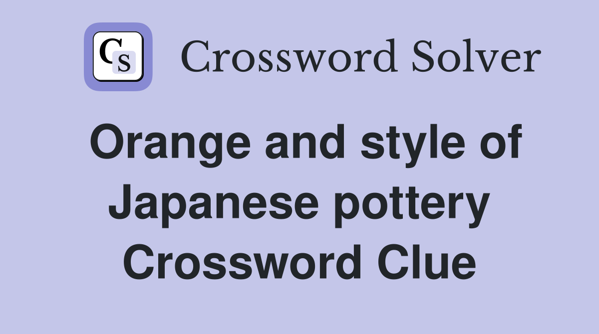 Orange and style of Japanese pottery Crossword Clue